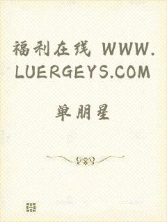 福利在线 WWW.LUERGEYS.COM